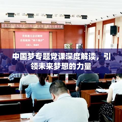 中國夢專題黨課深度解讀，引領(lǐng)未來夢想的力量