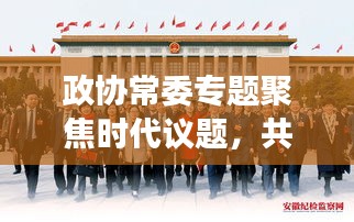 政協(xié)常委專題聚焦時(shí)代議題，共謀發(fā)展大計(jì)，共話未來(lái)輝煌