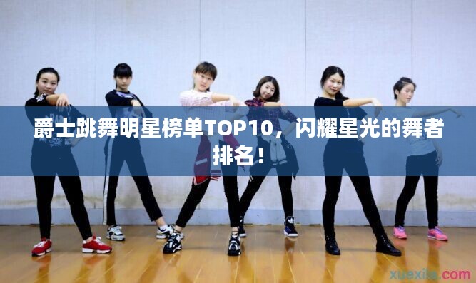 爵士跳舞明星榜單TOP10，閃耀星光的舞者排名！