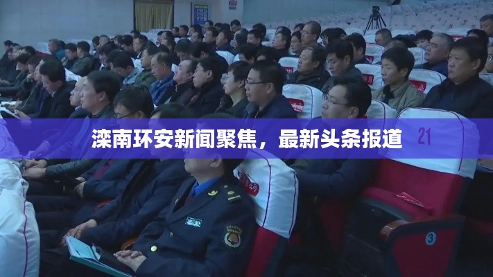 灤南環(huán)安新聞聚焦，最新頭條報道