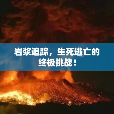巖漿追蹤，生死逃亡的終極挑戰(zhàn)！