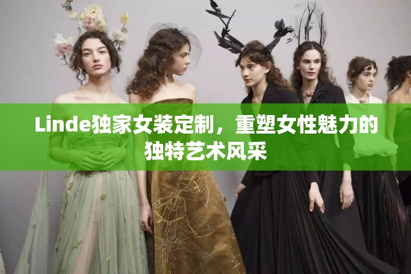 Linde獨(dú)家女裝定制，重塑女性魅力的獨(dú)特藝術(shù)風(fēng)采