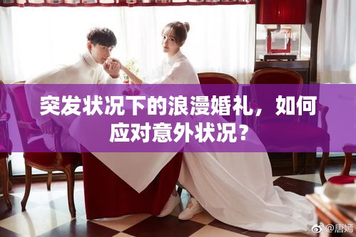 突發(fā)狀況下的浪漫婚禮，如何應對意外狀況？