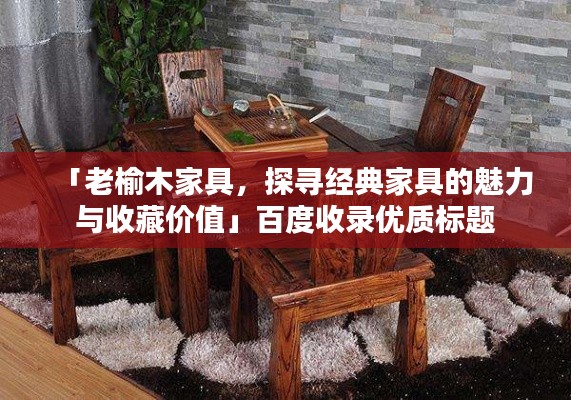 「老榆木家具，探尋經(jīng)典家具的魅力與收藏價值」百度收錄優(yōu)質(zhì)標題