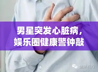 男星突發(fā)心臟病，娛樂(lè)圈健康警鐘敲響時(shí)刻
