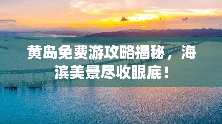 黃島免費游攻略揭秘，海濱美景盡收眼底！