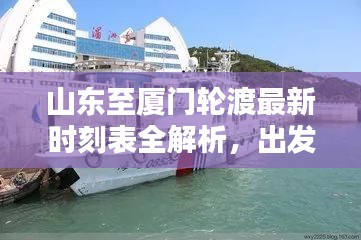 山東至廈門輪渡最新時(shí)刻表全解析，出發(fā)時(shí)間、到達(dá)時(shí)間一目了然