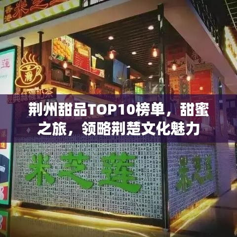 荊州甜品TOP10榜單，甜蜜之旅，領(lǐng)略荊楚文化魅力