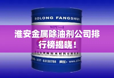 淮安金屬除油劑公司排行榜揭曉！