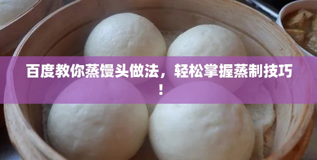百度教你蒸饅頭做法，輕松掌握蒸制技巧！