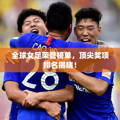 全球女足榮譽(yù)榜單，頂尖獎(jiǎng)項(xiàng)排名揭曉！