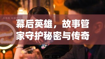 幕后英雄，故事管家守護(hù)秘密與傳奇