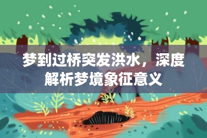 夢到過橋突發(fā)洪水，深度解析夢境象征意義