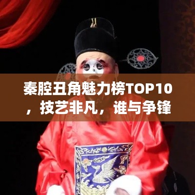 秦腔丑角魅力榜TOP10，技藝非凡，誰與爭鋒！