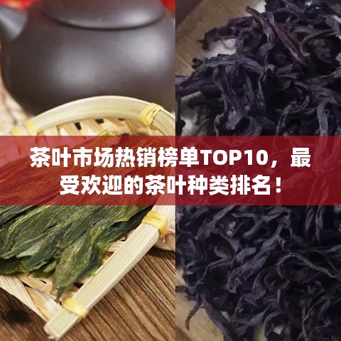茶葉市場(chǎng)熱銷(xiāo)榜單TOP10，最受歡迎的茶葉種類(lèi)排名！