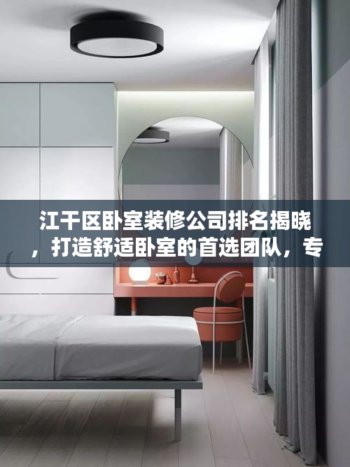 江干區(qū)臥室裝修公司排名揭曉，打造舒適臥室的首選團隊，專業(yè)設計施工，品質保障！