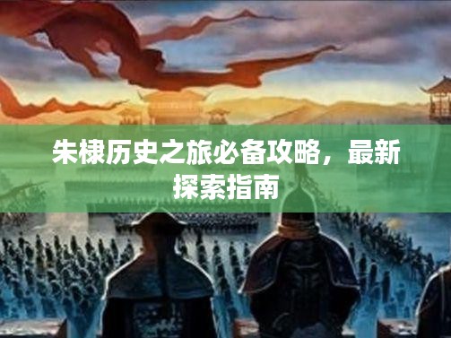 朱棣歷史之旅必備攻略，最新探索指南