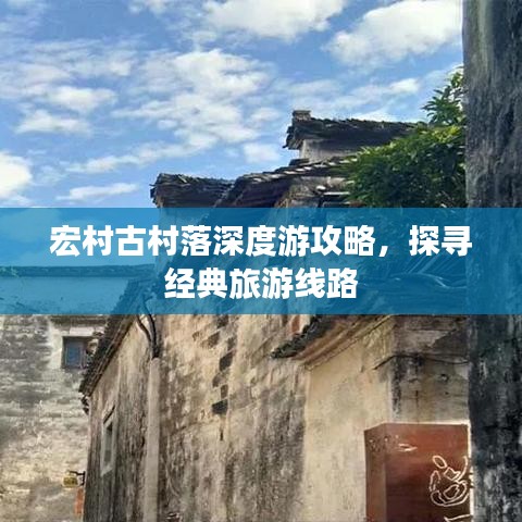 宏村古村落深度游攻略，探尋經(jīng)典旅游線路