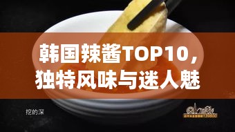 韓國辣醬TOP10，獨特風味與迷人魅力大解密