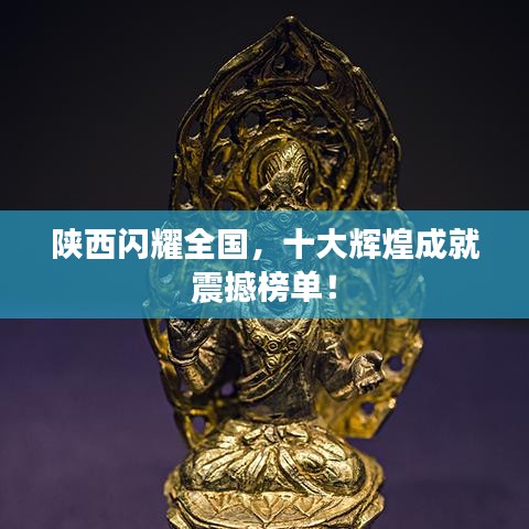 陜西閃耀全國(guó)，十大輝煌成就震撼榜單！