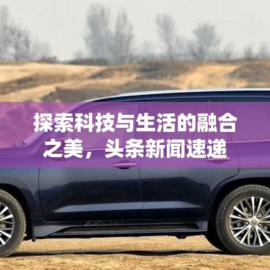探索科技與生活的融合之美，頭條新聞速遞