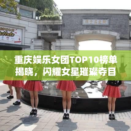 重慶娛樂女團(tuán)TOP10榜單揭曉，閃耀女星璀璨奪目！