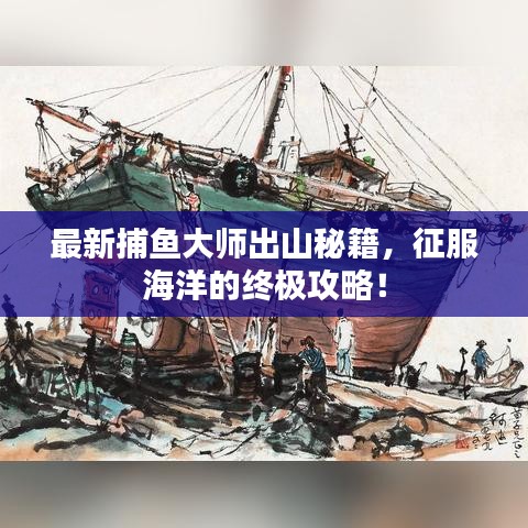 最新捕魚大師出山秘籍，征服海洋的終極攻略！