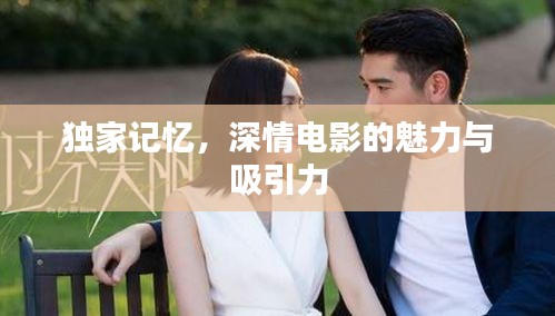 獨(dú)家記憶，深情電影的魅力與吸引力