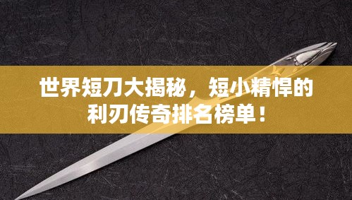 世界短刀大揭秘，短小精悍的利刃傳奇排名榜單！