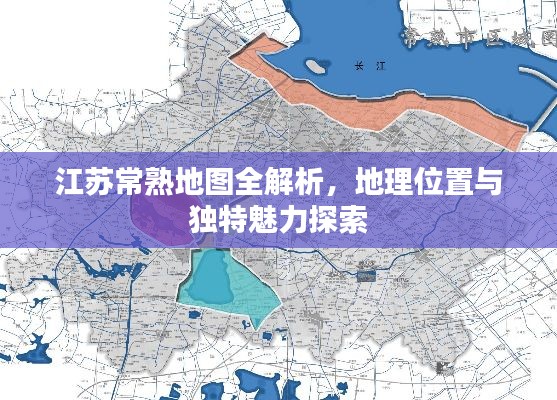 江蘇常熟地圖全解析，地理位置與獨(dú)特魅力探索