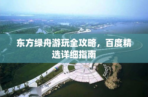 東方綠舟游玩全攻略，百度精選詳細(xì)指南