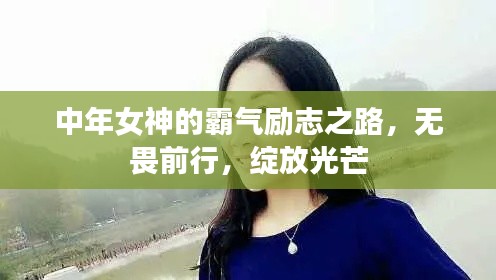 中年女神的霸氣勵志之路，無畏前行，綻放光芒