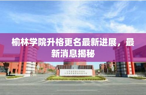 榆林學(xué)院升格更名最新進(jìn)展，最新消息揭秘