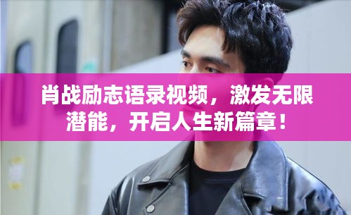 肖戰(zhàn)勵(lì)志語錄視頻，激發(fā)無限潛能，開啟人生新篇章！