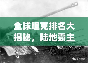 全球坦克排名大揭秘，陸地霸主的力量與榮耀展示