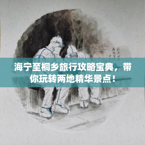 海寧至桐鄉(xiāng)旅行攻略寶典，帶你玩轉(zhuǎn)兩地精華景點(diǎn)！