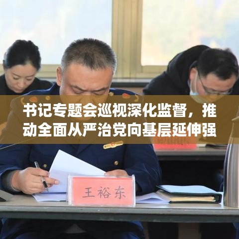 書(shū)記專題會(huì)巡視深化監(jiān)督，推動(dòng)全面從嚴(yán)治黨向基層延伸強(qiáng)化黨內(nèi)監(jiān)督力度