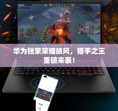 華為獨家榮耀披風(fēng)，獵手之王重磅來襲！
