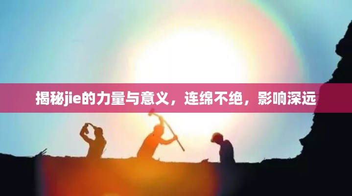 揭秘jie的力量與意義，連綿不絕，影響深遠(yuǎn)