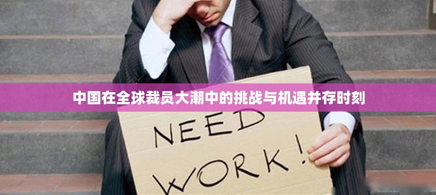 中國在全球裁員大潮中的挑戰(zhàn)與機(jī)遇并存時(shí)刻
