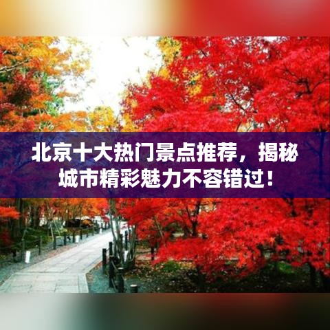 北京十大熱門景點(diǎn)推薦，揭秘城市精彩魅力不容錯(cuò)過！