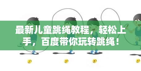 最新兒童跳繩教程，輕松上手，百度帶你玩轉(zhuǎn)跳繩！