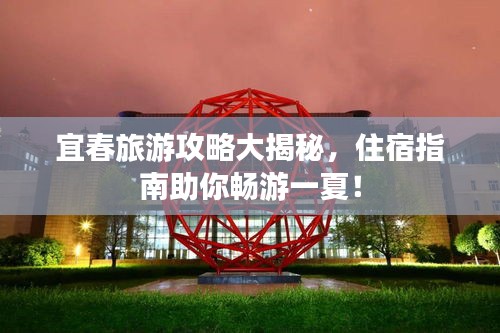 宜春旅游攻略大揭秘，住宿指南助你暢游一夏！