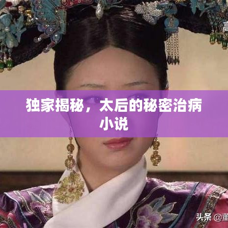 獨(dú)家揭秘，太后的秘密治病小說(shuō)