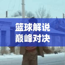 籃球解說巔峰對決，吹牛視頻精選與深度解析！