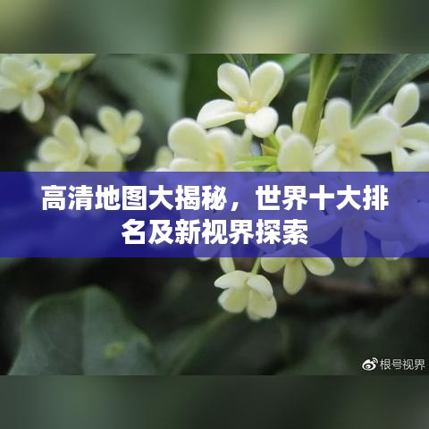 高清地圖大揭秘，世界十大排名及新視界探索