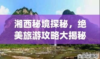 湘西秘境探秘，絕美旅游攻略大揭秘！