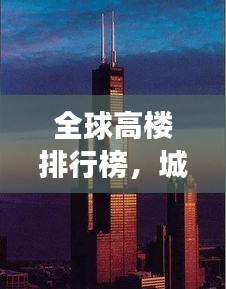 全球高樓排行榜，城市天際線的崛起與變遷之美