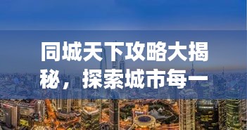 同城天下攻略大揭秘，探索城市每一個(gè)角落的最新指南