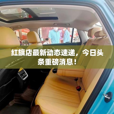 紅旗店最新動態(tài)速遞，今日頭條重磅消息！